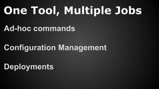 One Tool, Multiple Jobs
Ad-hoc commands
Configuration Management
Deployments
 