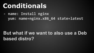 Conditionals
- name: Install nginx
yum: name=nginx.x86_64 state=latest
But what if we want to also use a Deb
based distro?
 