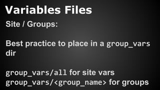 Variables Files
Site / Groups:
Best practice to place in a group_vars
dir
group_vars/all for site vars
group_vars/<group_name> for groups
 