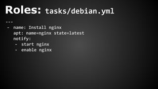 Roles: tasks/debian.yml
---
- name: Install nginx
apt: name=nginx state=latest
notify:
- start nginx
- enable nginx
 