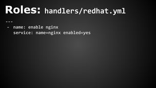 Roles: handlers/redhat.yml
---
- name: enable nginx
service: name=nginx enabled=yes
 
