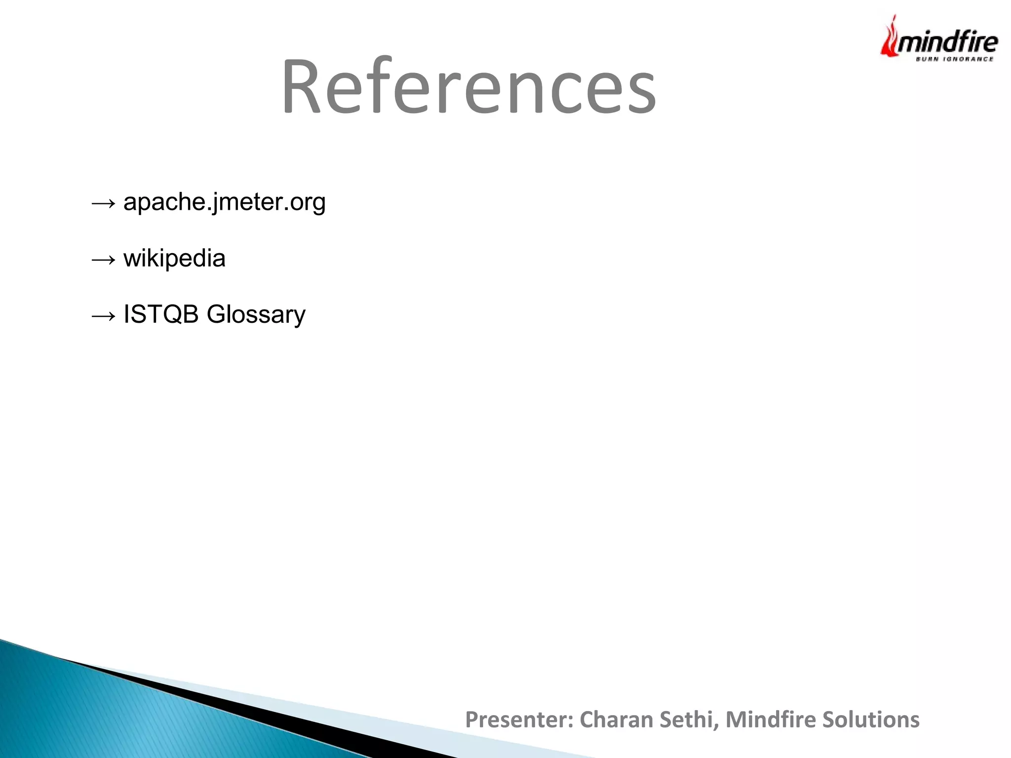 Presenter: Charan Sethi, Mindfire Solutions
References
→ apache.jmeter.org
→ wikipedia
→ ISTQB Glossary
 