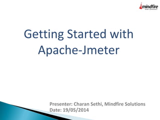 Getting Started with
Apache-Jmeter
Presenter: Charan Sethi, Mindfire Solutions
Date: 19/05/2014
 