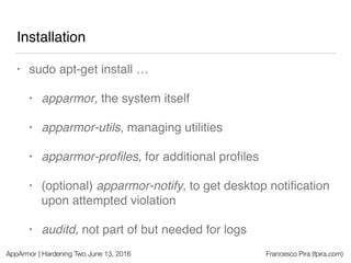 AppArmor | Hardening Two June 13, 2016 Francesco Pira (fpira.com)
Installation
• sudo apt-get install …
• apparmor, the sy...