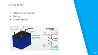 Extras to try:
▸ Ultrasonic Sensor
▸ Relay
▸ Motor driver
27
 