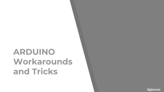 @glenzac
ARDUINO
Workarounds
and Tricks
 