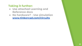 Taking it further:
● Use attached Learning and
Reference docs
● No hardware? - Use simulation
www.tinkercad.com/circuits
31
 