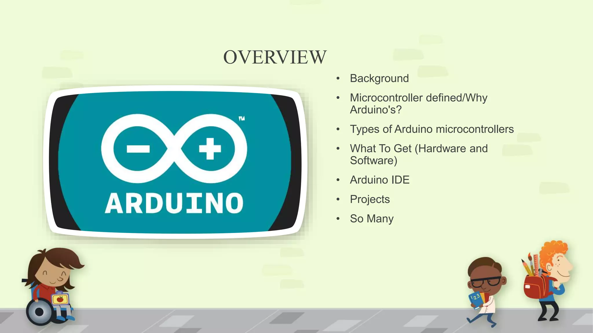 OVERVIEW • Background • Microcontroller defined/Why Arduino's? • Types of Arduino microcontrollers • What To Get (Hardware and Software) • Arduino IDE • Projects • So Many 