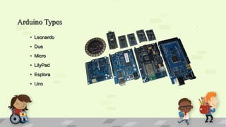 Arduino Types
• Leonardo
• Due
• Micro
• LilyPad
• Esplora
• Uno
 