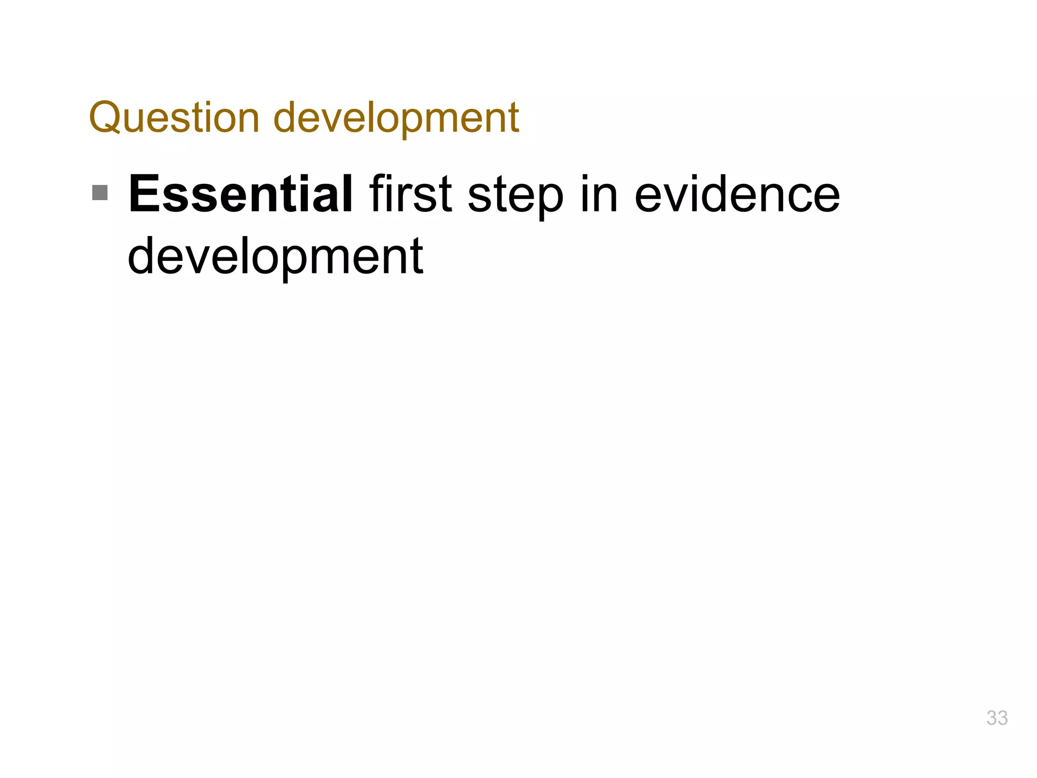 Question development
§ Essential first step in evidence
development
33
 