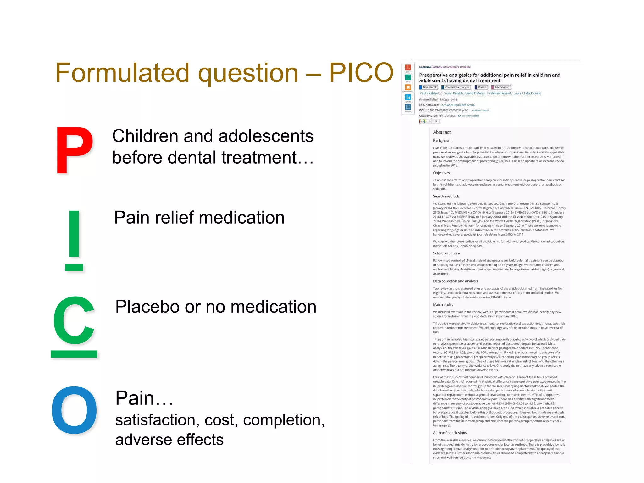 Formulated question – PICO
P
I
C
O
Children and adolescents
before dental treatment…
Pain relief medication
Pain…
satisfaction, cost, completion,
adverse effects
Placebo or no medication
 