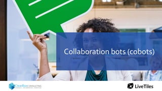 Collaboration bots (cobots)
 