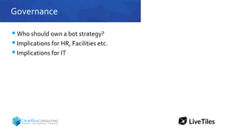Governance
 Who should own a bot strategy?
 Implications for HR, Facilities etc.
 Implications for IT
 
