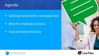Agenda
 Getting started with a workplace bot
 Bots for employee services
 Success factors for bots
 