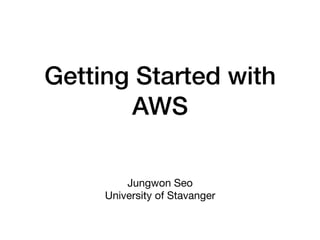 Getting Started with
AWS
Jungwon Seo

University of Stavanger
 