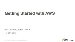 © 2016, Amazon Web Services, Inc. or its Affiliates. All rights reserved.
Dave Rocamora, Solutions Architect
July 26th, 2016
Getting Started with AWS
 