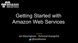 Getting Started with
Amazon Web Services
Ian Massingham - Technical Evangelist
@IanMmmm

 
