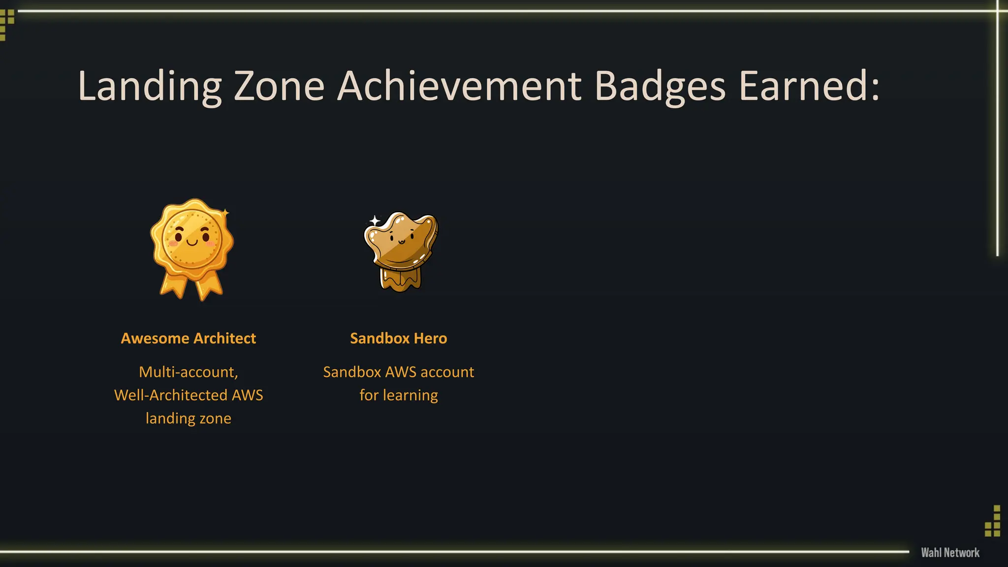Landing Zone Achievement Badges Earned:
Awesome Architect
Multi-account,
Well-Architected AWS
landing zone
Sandbox Hero
Sandbox AWS account
for learning
 