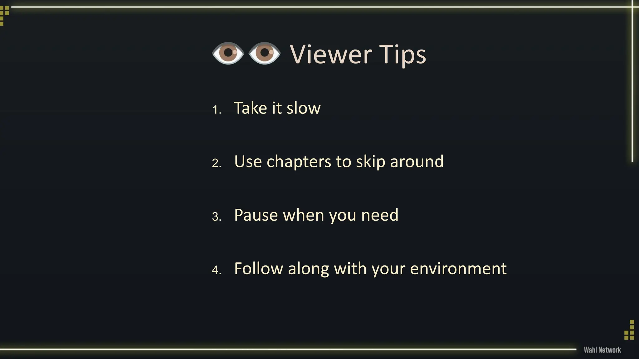 👁👁 Viewer Tips
1. Take it slow
2. Use chapters to skip around
3. Pause when you need
4. Follow along with your environment
 