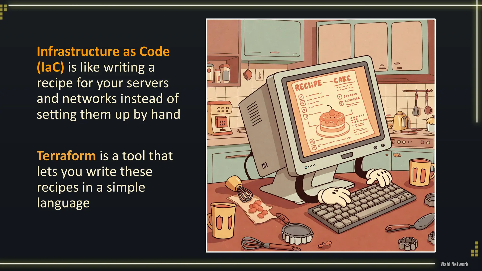 Infrastructure as Code
(IaC) is like writing a
recipe for your servers
and networks instead of
setting them up by hand
Terraform is a tool that
lets you write these
recipes in a simple
language
 