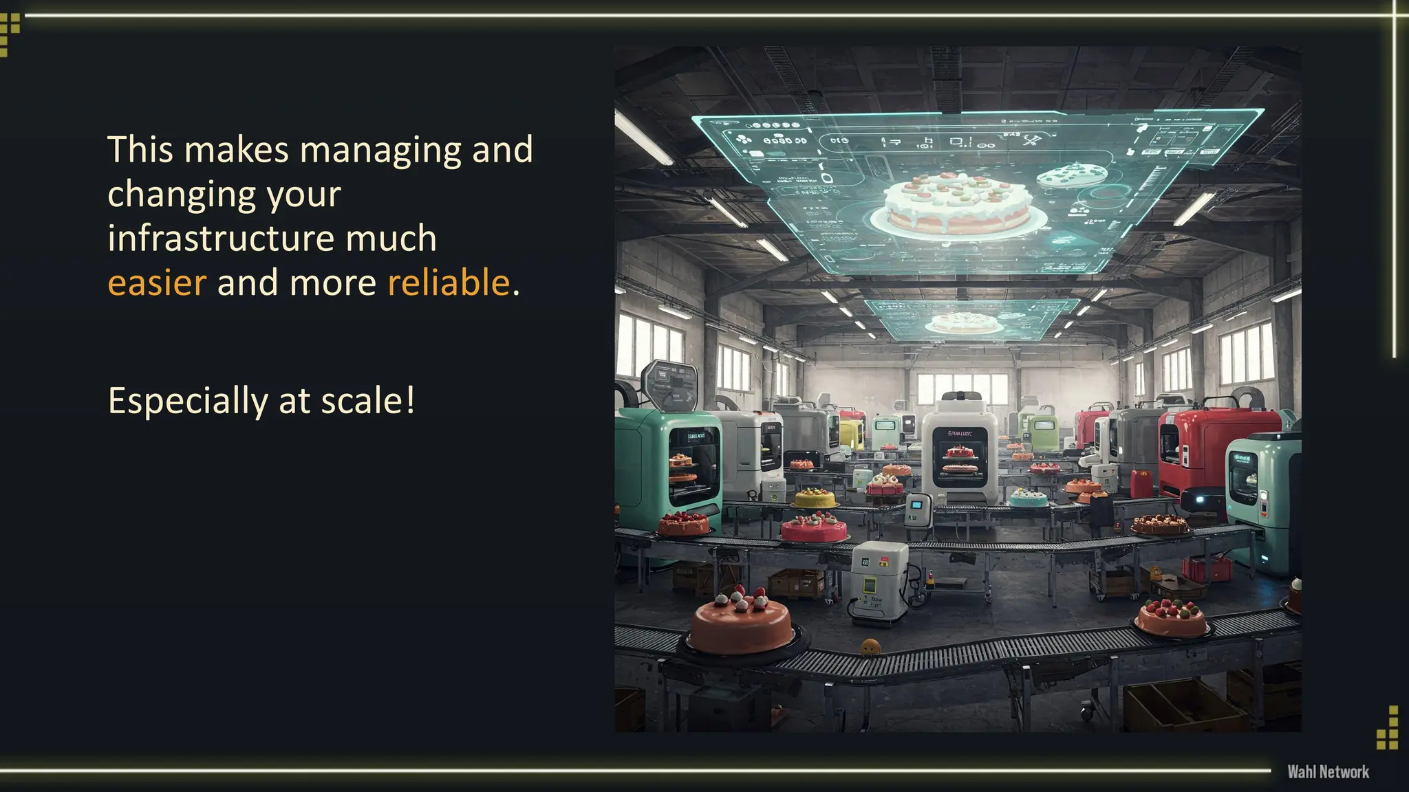 This makes managing and
changing your
infrastructure much
easier and more reliable.
Especially at scale!
 