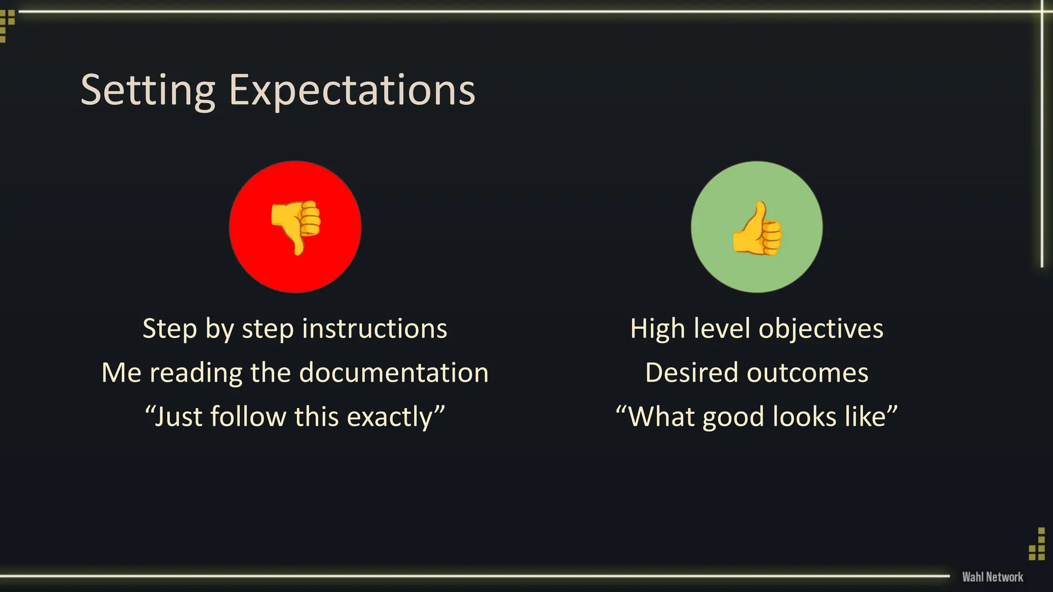 Setting Expectations
Step by step instructions
Me reading the documentation
“Just follow this exactly”
High level objectives
Desired outcomes
“What good looks like”
👎 👍
 