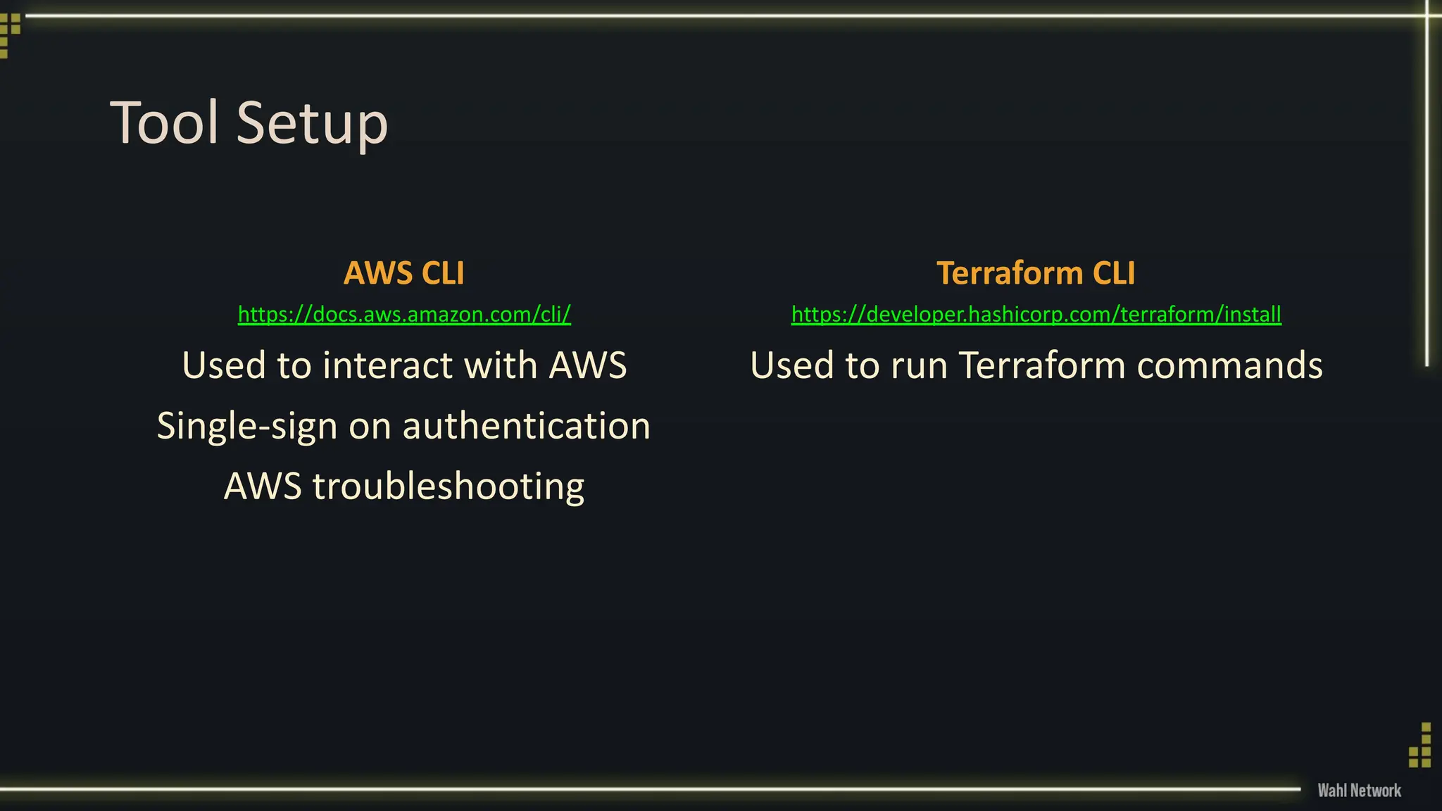 Tool Setup
AWS CLI
https://docs.aws.amazon.com/cli/
Used to interact with AWS
Single-sign on authentication
AWS troubleshooting
Terraform CLI
https://developer.hashicorp.com/terraform/install
Used to run Terraform commands
 