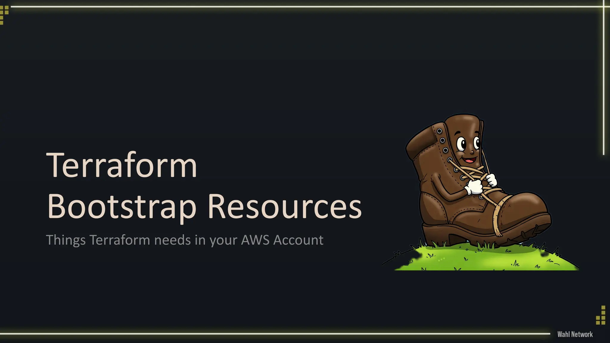 Terraform
Bootstrap Resources
Things Terraform needs in your AWS Account
 