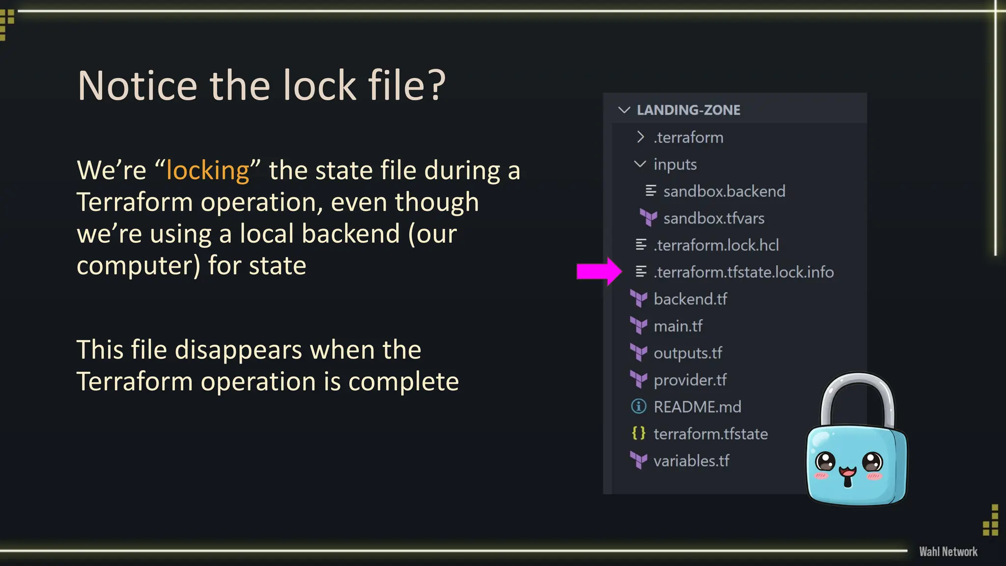 Notice the lock file?
We’re “locking” the state file during a
Terraform operation, even though
we’re using a local backend (our
computer) for state
This file disappears when the
Terraform operation is complete
 