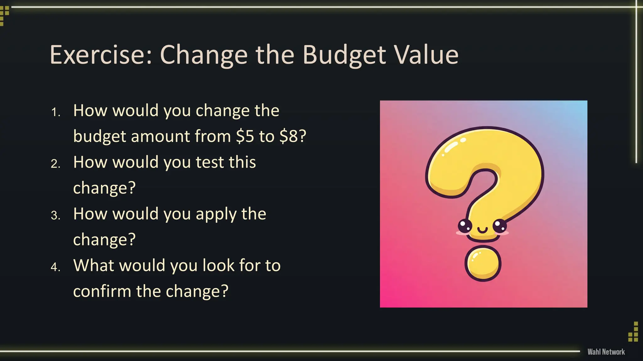 Exercise: Change the Budget Value
1. How would you change the
budget amount from $5 to $8?
2. How would you test this
change?
3. How would you apply the
change?
4. What would you look for to
confirm the change?
 