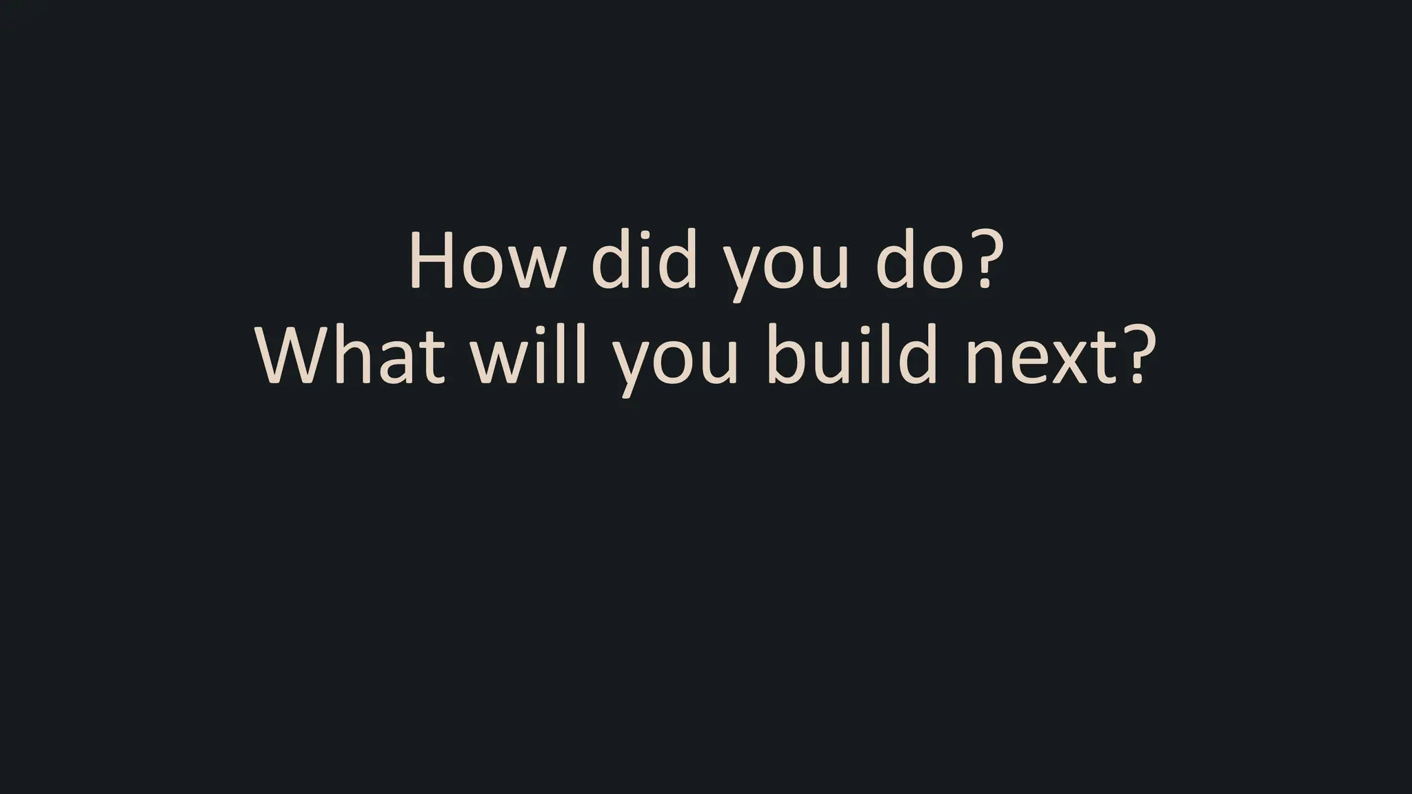 How did you do?
What will you build next?
 