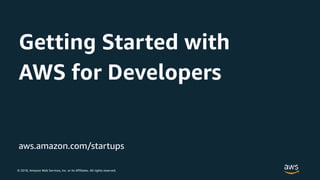 © 2018, Amazon Web Services, Inc. or its Affiliates. All rights reserved.
aws.amazon.com/startups
Getting Started with
AWS for Developers
 