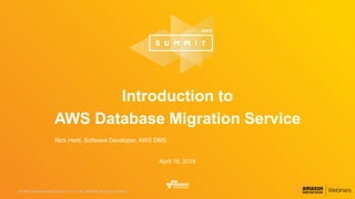 © 2016, Amazon Web Services, Inc. or its Affiliates. All rights reserved.© 2016, Amazon Web Services, Inc. or its Affiliates. All rights reserved.
Nick Hertl, Software Developer, AWS DMS
April 19, 2016
Introduction to
AWS Database Migration Service
 