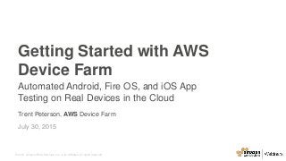 © 2015, Amazon Web Services, Inc. or its Affiliates. All rights reserved.
Trent Peterson, AWS Device Farm
July 30, 2015
Getting Started with AWS
Device Farm
Automated Android, Fire OS, and iOS App
Testing on Real Devices in the Cloud
 