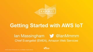 © 2016, Amazon Web Services, Inc. or its Affiliates. All rights reserved.
Getting Started with AWS IoT
Ian Massingham	 	 @IanMmmm

Chief Evangelist (EMEA), Amazon Web Services
 