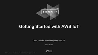 © 2016, Amazon Web Services, Inc. or its Affiliates. All rights reserved.
David Yanacek, Principal Engineer, AWS IoT
8/11/2016
Getting Started with AWS IoT
 