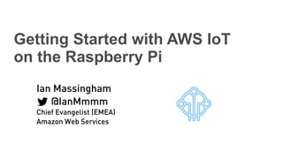 Getting Started with AWS IoT
on the Raspberry Pi
Ian Massingham
@IanMmmm
Chief Evangelist (EMEA)
Amazon Web Services
 
