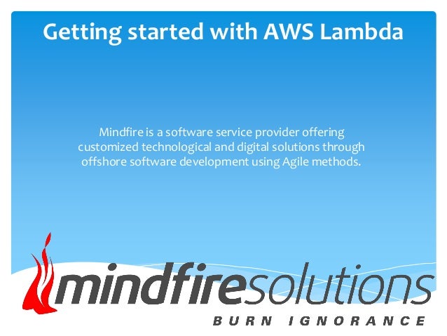 Getting started with AWS Lambda
Mindfire is a software service provider offering
customized technological and digital solutions through
offshore software development using Agile methods.
 