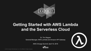 © 2016, Amazon Web Services, Inc. or its Affiliates. All rights reserved.
Dr. Tim Wagner
General Manager, AWS Lambda and Amazon API Gateway
AWS Chicago Summit, April 19, 2016
Getting Started with AWS Lambda
and the Serverless Cloud
 