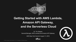 © 2016, Amazon Web Services, Inc. or its Affiliates. All rights reserved.
Dr. Tim Wagner
General Manager, AWS Lambda and Amazon API Gateway
AWS New York Summit, August 11, 2016
Getting Started with AWS Lambda,
Amazon API Gateway,
and the Serverless Cloud
 