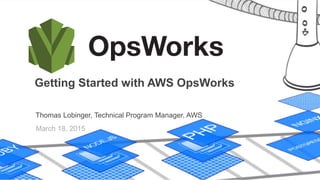 Getting Started with AWS OpsWorks
Thomas Lobinger, Technical Program Manager, AWS
March 18, 2015
 