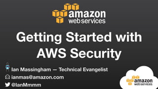 ianmas@amazon.com
@IanMmmm
Ian Massingham — Technical Evangelist
Getting Started with
AWS Security
 