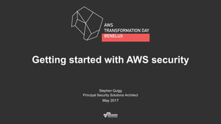 Stephen Quigg
Principal Security Solutions Architect
May 2017
Getting started with AWS security
 