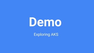 Demo
Exploring AKS
 