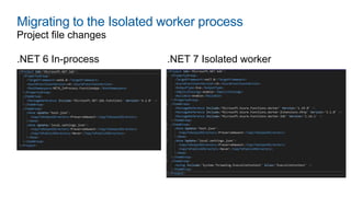 Migrating to the Isolated worker process
.NET 6 In-process .NET 7 Isolated worker
Project file changes
 