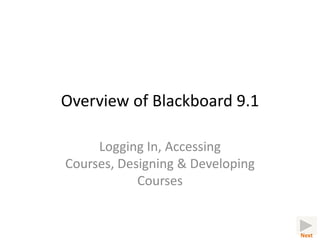 Overview of Blackboard 9.1

     Logging In, Accessing
Courses, Designing & Developing
            Courses


                                  Next
 
