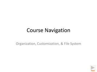 Course Navigation

Organization, Customization, & File System




                                             Next
 