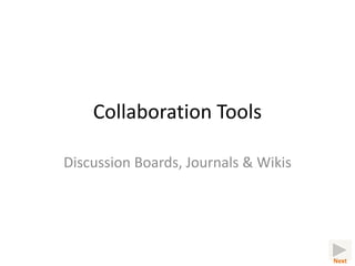Collaboration Tools

Discussion Boards, Journals & Wikis




                                      Next
 