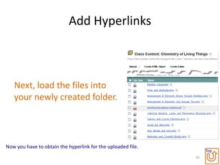 Add Hyperlinks



   Next, load the files into
   your newly created folder.



Now you have to obtain the hyperlink for the uploaded file.
                                                                   Top
                                                              59
 