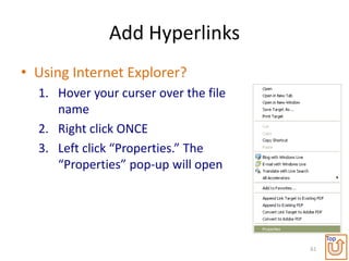 Add Hyperlinks
• Using Internet Explorer?
  1. Hover your curser over the file
     name
  2. Right click ONCE
  3. Left click “Properties.” The
     “Properties” pop-up will open




                                            Top
                                       61
 